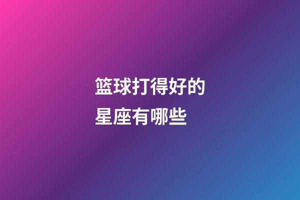 篮球打得好的星座有哪些-第1张-星座运势-玄机派