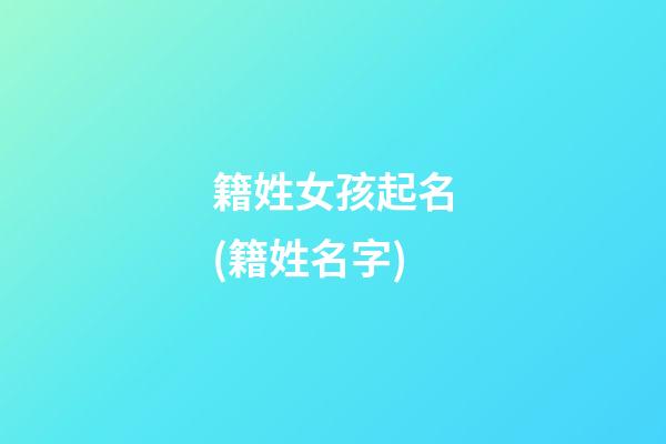 籍姓女孩起名(籍姓名字)