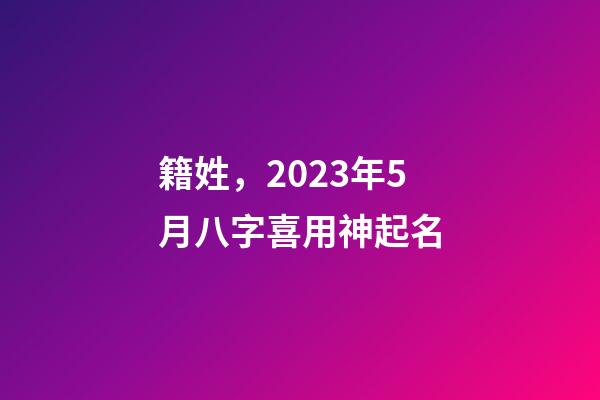籍姓，2023年5月八字喜用神起名