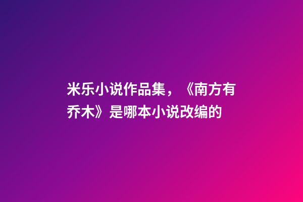 米乐小说作品集，《南方有乔木》是哪本小说改编的-第1张-观点-玄机派