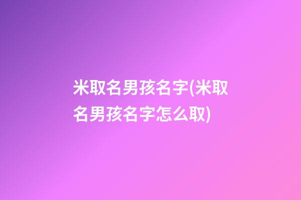 米取名男孩名字(米取名男孩名字怎么取)