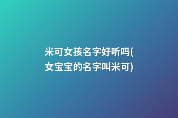 米可女孩名字好听吗(女宝宝的名字叫米可)