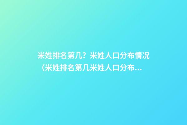 米姓排名第几？米姓人口分布情况（米姓排名第几?米姓人口分布情况如何）