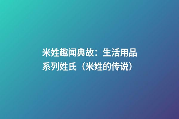 米姓趣闻典故：生活用品系列姓氏（米姓的传说）