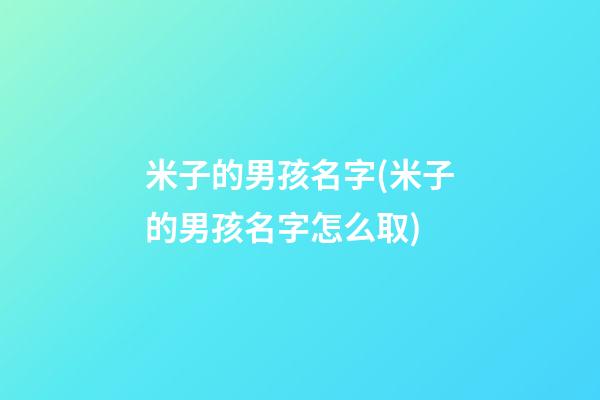 米子的男孩名字(米子的男孩名字怎么取)