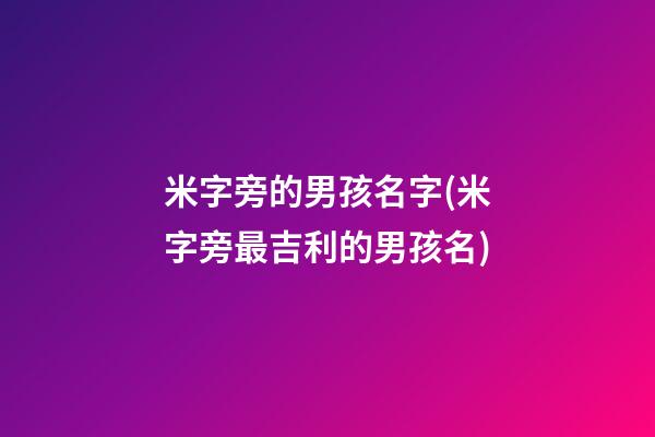 米字旁的男孩名字(米字旁最吉利的男孩名)