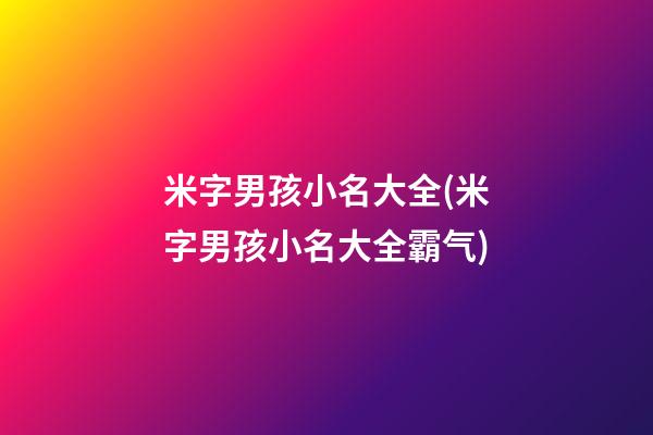 米字男孩小名大全(米字男孩小名大全霸气)