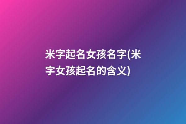 米字起名女孩名字(米字女孩起名的含义)