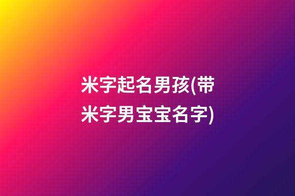 米字起名男孩(带米字男宝宝名字)