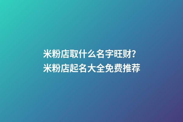 米粉店取什么名字旺财？米粉店起名大全免费推荐-第1张-店铺起名-玄机派
