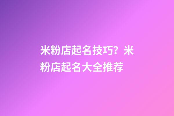 米粉店起名技巧？米粉店起名大全推荐-第1张-店铺起名-玄机派