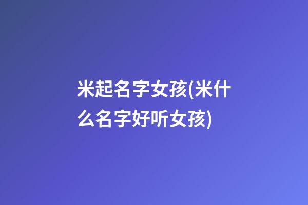 米起名字女孩(米什么名字好听女孩)