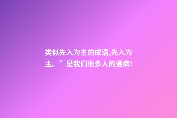 类似先入为主的成语,先入为主。”是我们很多人的通病!-第1张-观点-玄机派