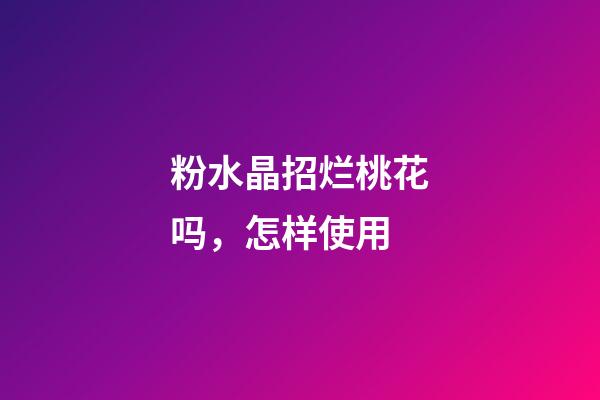粉水晶招烂桃花吗，怎样使用