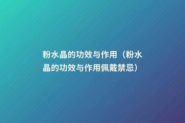 粉水晶的功效与作用（粉水晶的功效与作用佩戴禁忌）