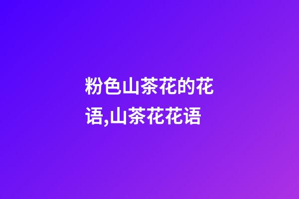 粉色山茶花的花语,山茶花花语-第1张-观点-玄机派