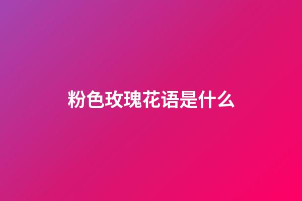 粉色玫瑰花语是什么