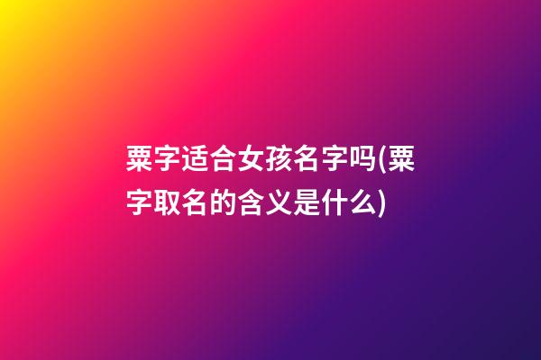 粟字适合女孩名字吗(粟字取名的含义是什么)