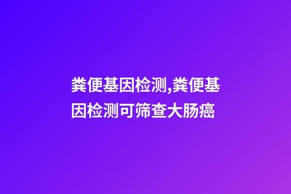 粪便基因检测,粪便基因检测可筛查大肠癌-第1张-观点-玄机派