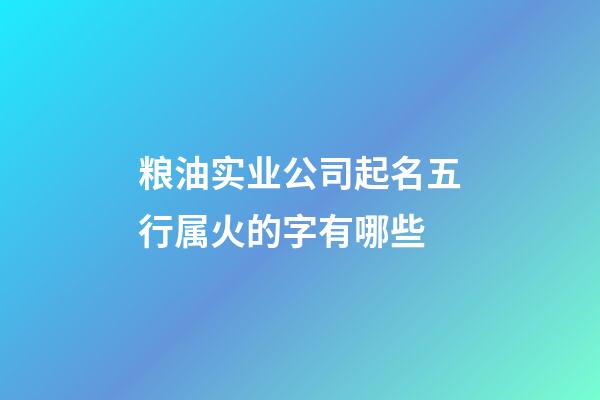 粮油实业公司起名五行属火的字有哪些-第1张-公司起名-玄机派