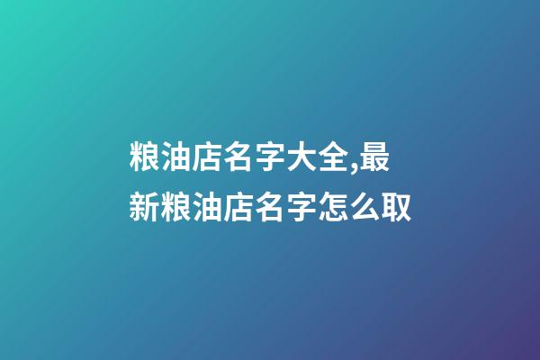 粮油店名字大全,最新粮油店名字怎么取-第1张-店铺起名-玄机派
