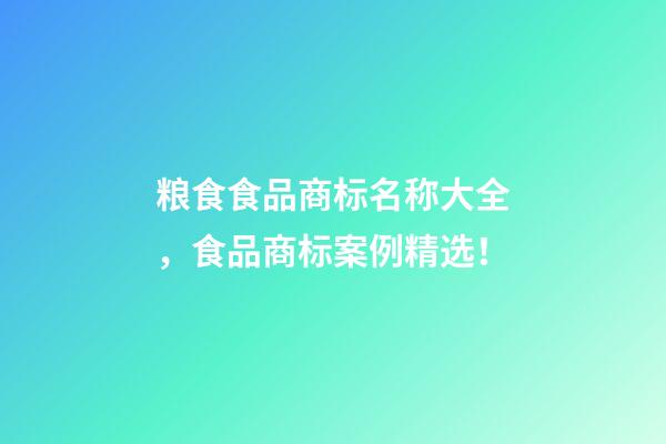 粮食食品商标名称大全，食品商标案例精选！-第1张-商标起名-玄机派