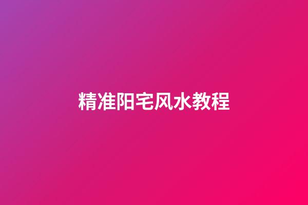 精准阳宅风水教程