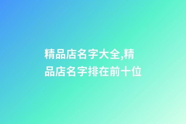 精品店名字大全,精品店名字排在前十位-第1张-店铺起名-玄机派