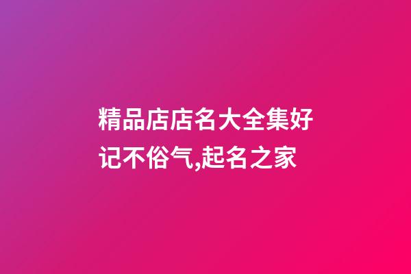 精品店店名大全集好记不俗气,起名之家-第1张-店铺起名-玄机派