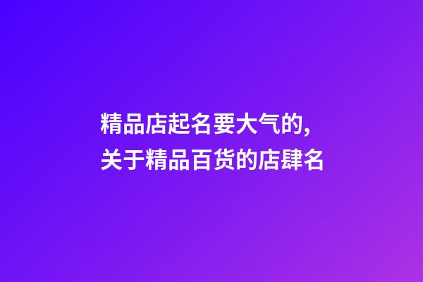 精品店起名要大气的,关于精品百货的店肆名-第1张-店铺起名-玄机派