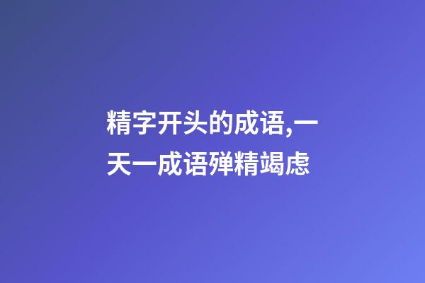 精字开头的成语,一天一成语殚精竭虑-第1张-观点-玄机派