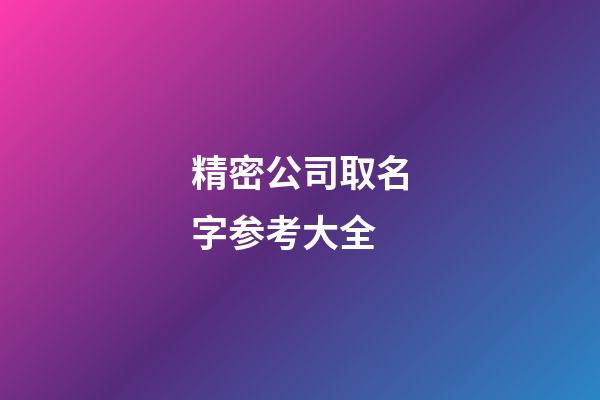 精密公司取名字参考大全-第1张-公司起名-玄机派