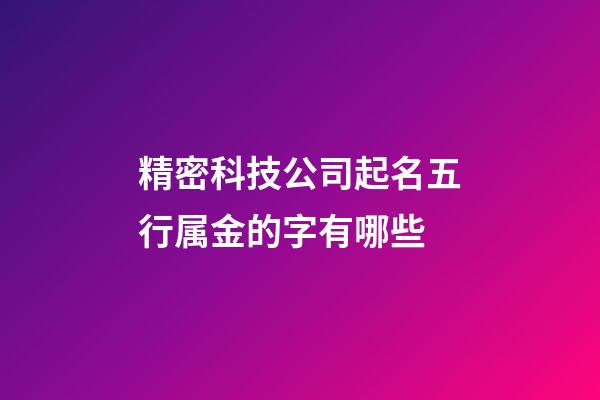 精密科技公司起名五行属金的字有哪些-第1张-公司起名-玄机派