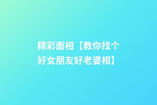 精彩面相【教你找个好女朋友/好老婆相】