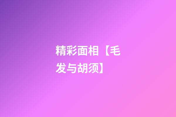 精彩面相【毛发与胡须】