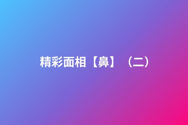 精彩面相【鼻】（二）