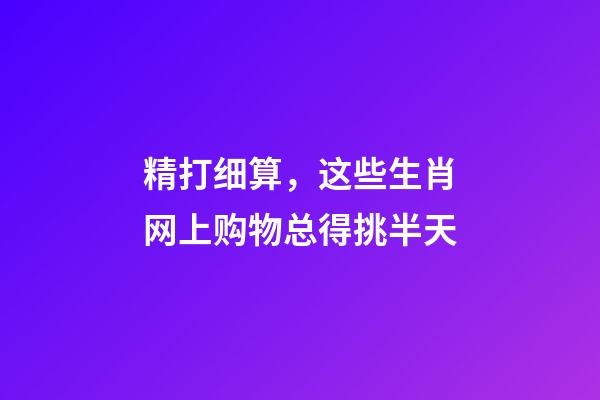 精打细算，这些生肖网上购物总得挑半天