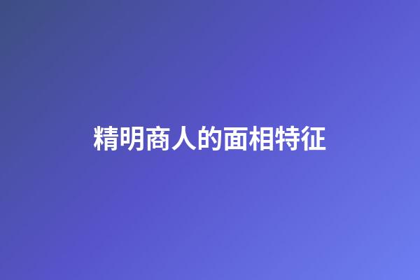 精明商人的面相特征