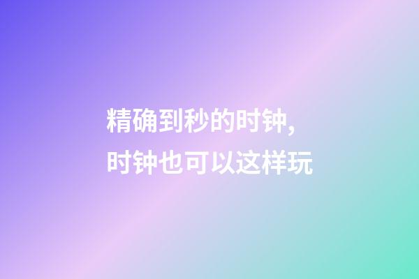 精确到秒的时钟,时钟也可以这样玩-第1张-观点-玄机派