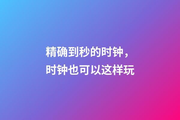精确到秒的时钟，时钟也可以这样玩-第1张-观点-玄机派
