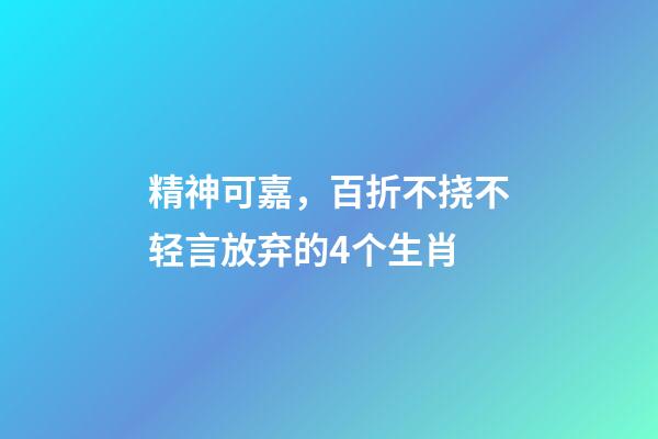 精神可嘉，百折不挠不轻言放弃的4个生肖