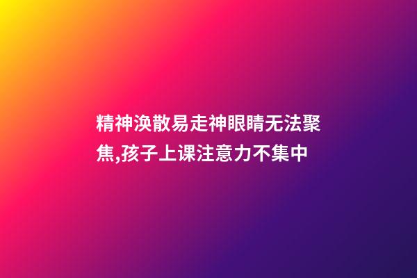 精神涣散易走神眼睛无法聚焦,孩子上课注意力不集中-第1张-观点-玄机派
