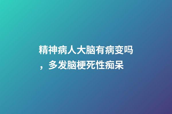 精神病人大脑有病变吗，多发脑梗死性痴呆-第1张-观点-玄机派
