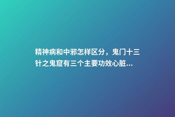 精神病和中邪怎样区分，鬼门十三针之鬼窟有三个主要功效心脏、口臭、精神病-第1张-观点-玄机派