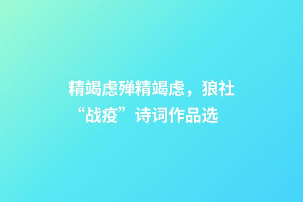 精竭虑殚精竭虑，狼社“战疫”诗词作品选(二)-第1张-观点-玄机派