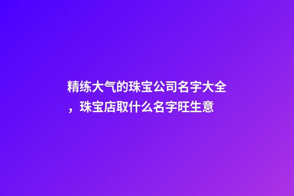 精练大气的珠宝公司名字大全，珠宝店取什么名字旺生意-第1张-公司起名-玄机派