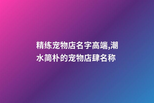 精练宠物店名字高端,潮水简朴的宠物店肆名称-第1张-店铺起名-玄机派
