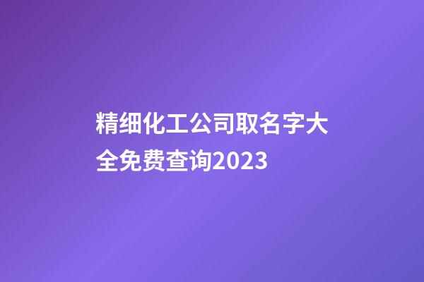 精细化工公司取名字大全免费查询2023-第1张-公司起名-玄机派