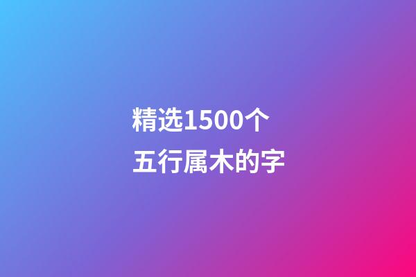 精选1500个五行属木的字