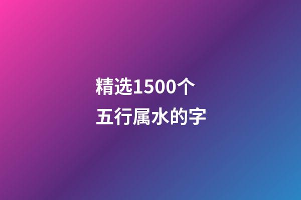 精选1500个五行属水的字